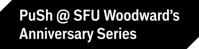 PuSh @ SFU Woodward's Anniversary Series